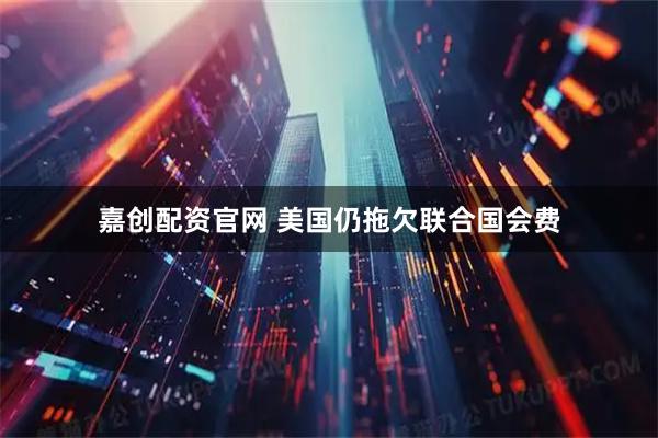 嘉创配资官网 美国仍拖欠联合国会费