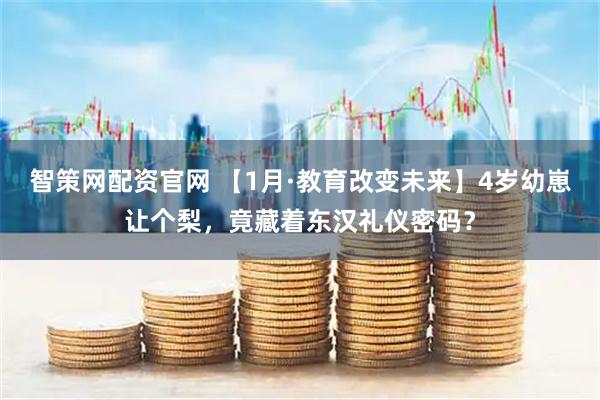 智策网配资官网 【1月·教育改变未来】4岁幼崽让个梨，竟藏着东汉礼仪密码？