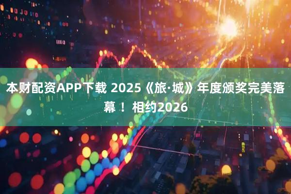 本财配资APP下载 2025《旅·城》年度颁奖完美落幕 ！相约2026