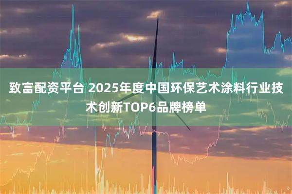 致富配资平台 2025年度中国环保艺术涂料行业技术创新TOP6品牌榜单