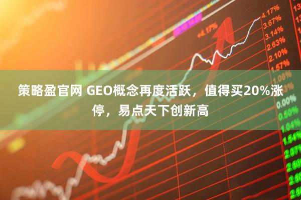 策略盈官网 GEO概念再度活跃，值得买20%涨停，易点天下创新高