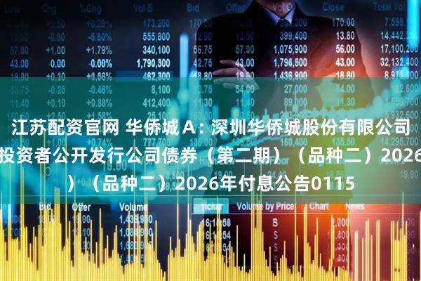 江苏配资官网 华侨城Ａ: 深圳华侨城股份有限公司2021年面向合格投资者公开发行公司债券（第二期）（品种二）2026年付息公告0115