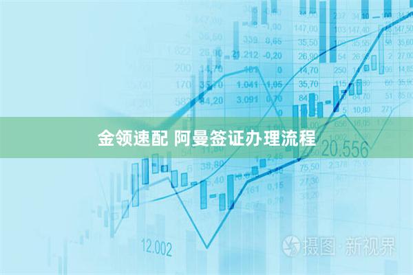 金领速配 阿曼签证办理流程