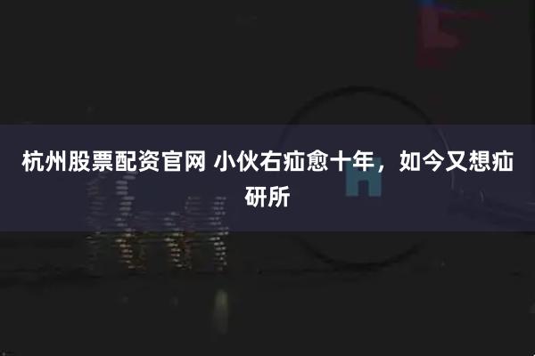杭州股票配资官网 小伙右疝愈十年，如今又想疝研所