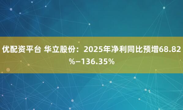 优配资平台 华立股份：2025年净利同比预增68.82%—136.35%