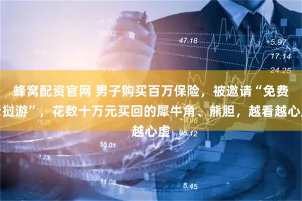 蜂窝配资官网 男子购买百万保险，被邀请“免费老挝游”，花数十万元买回的犀牛角、熊胆，越看越心虚
