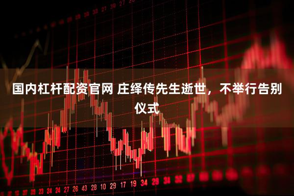 国内杠杆配资官网 庄绎传先生逝世，不举行告别仪式