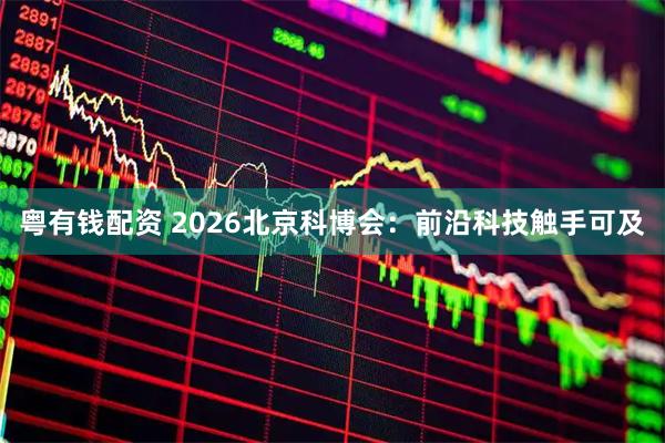 粤有钱配资 2026北京科博会：前沿科技触手可及